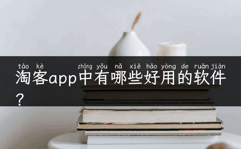 淘客app中有哪些好用的软件？