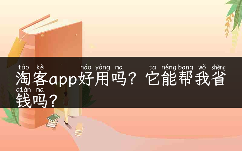 淘客app好用吗？它能帮我省钱吗？