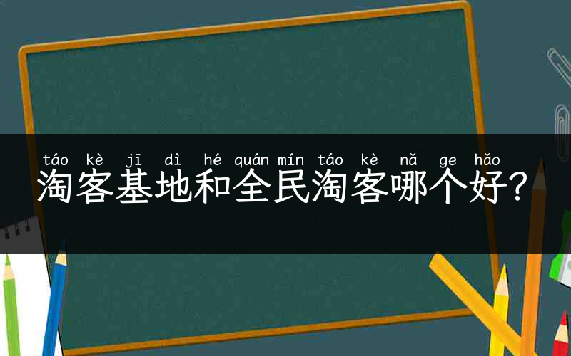 淘客基地和全民淘客哪个好？