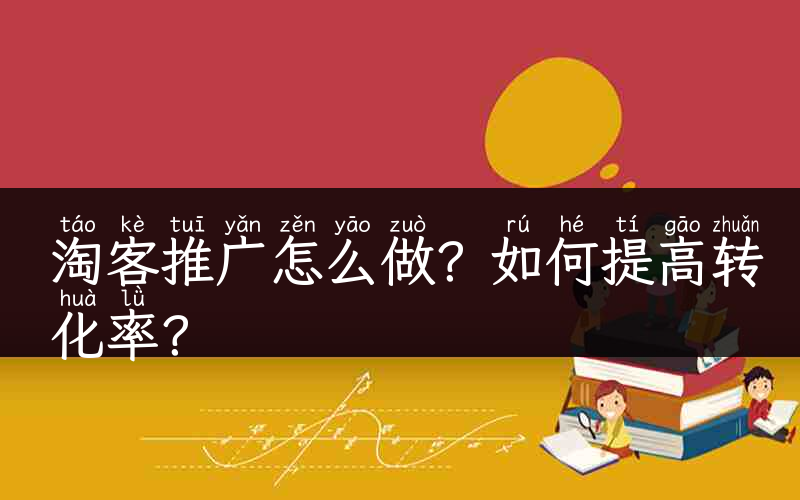 淘客推广怎么做？如何提高转化率？