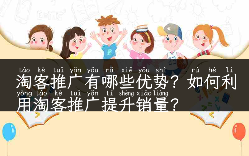 淘客推广有哪些优势？如何利用淘客推广提升销量？