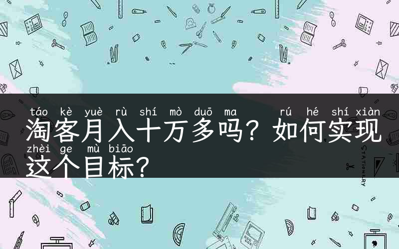 淘客月入十万多吗？如何实现这个目标？