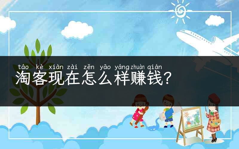 淘客现在怎么样赚钱？