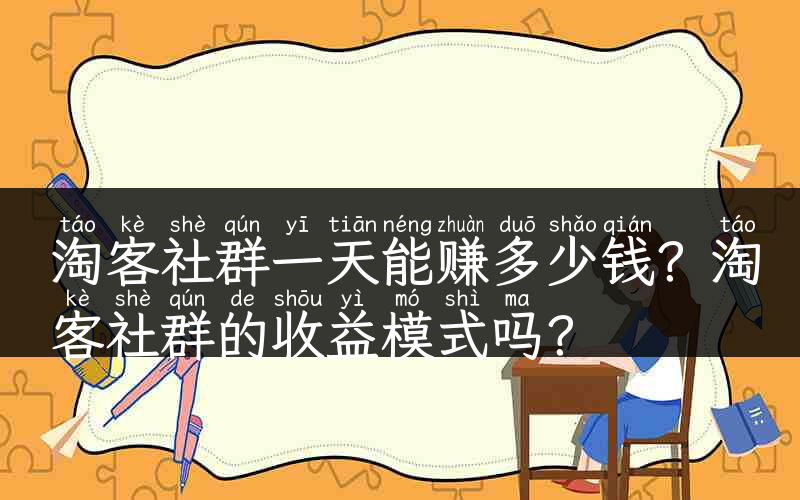 淘客社群一天能赚多少钱？淘客社群的收益模式吗？