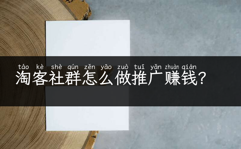 淘客社群怎么做推广赚钱？