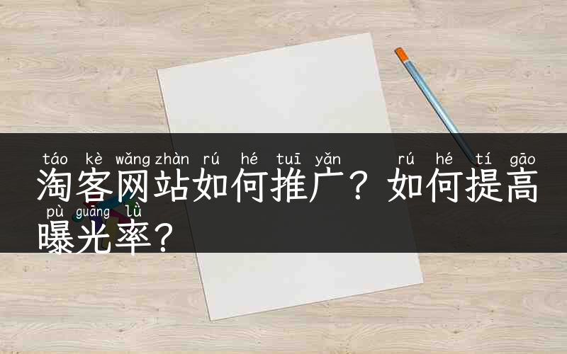 淘客网站如何推广？如何提高曝光率？