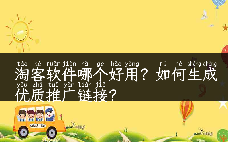 淘客软件哪个好用？如何生成优质推广链接？