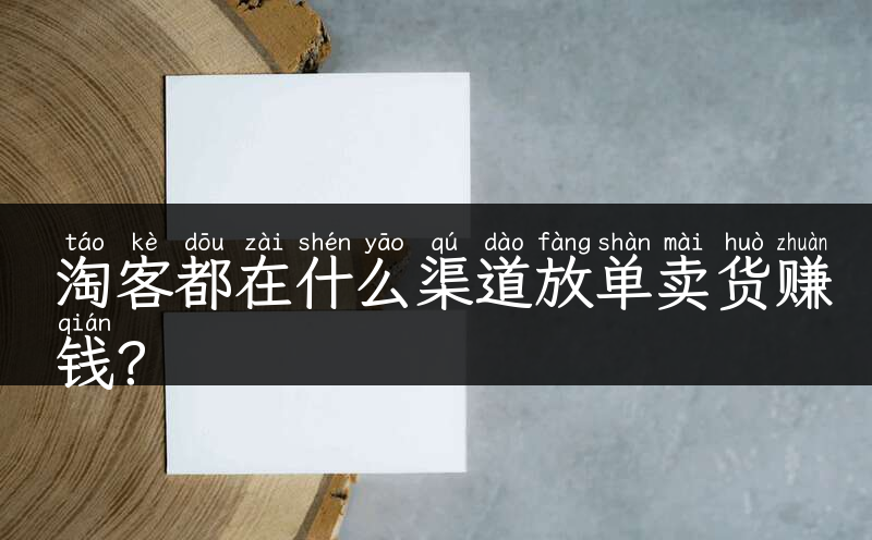 淘客都在什么渠道放单卖货赚钱？