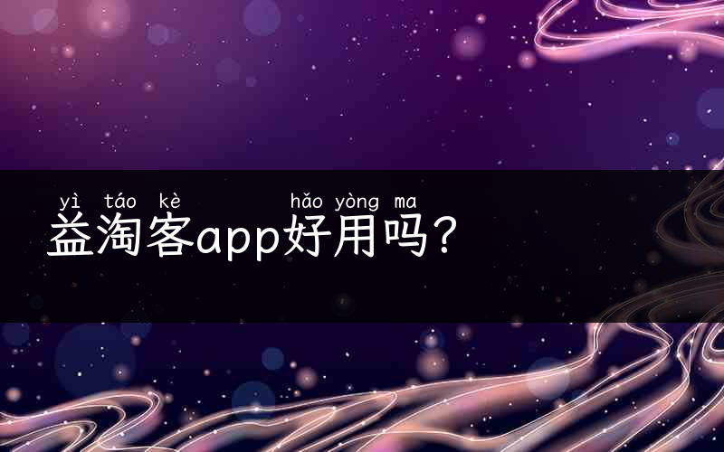 益淘客app好用吗？