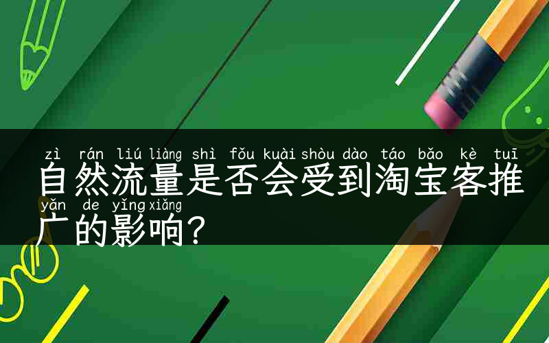 自然流量是否会受到淘宝客推广的影响？