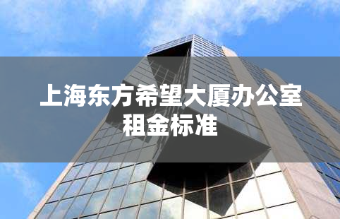上海东方希望大厦办公室租金标准