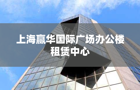 上海赢华国际广场办公楼租赁中心