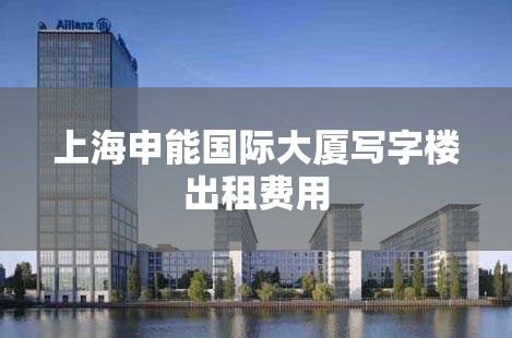 上海申能国际大厦写字楼出租费用