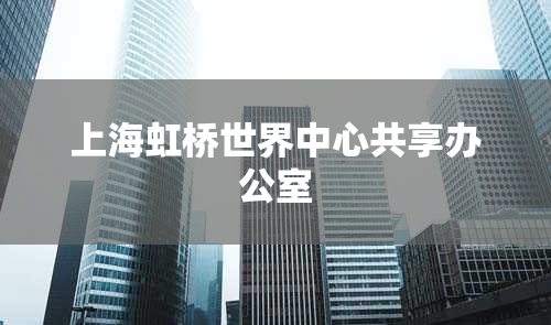 上海虹桥世界中心共享办公室