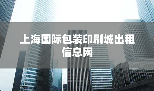 上海国际包装印刷城出租信息网