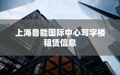 上海鲁能国际中心写字楼租赁信息