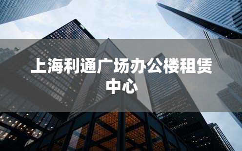 上海利通广场办公楼租赁中心