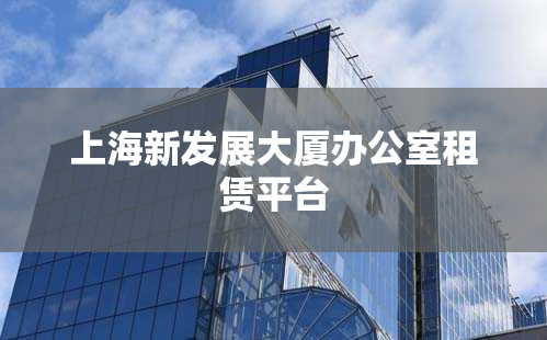 上海新发展大厦办公室租赁平台