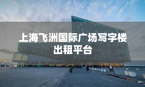 上海飞洲国际广场写字楼出租平台