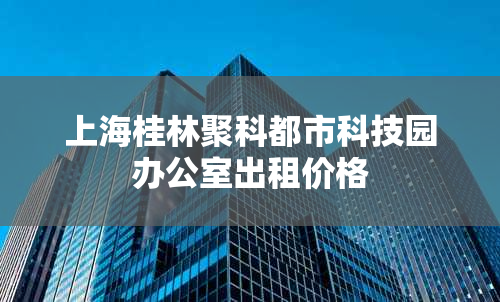 上海桂林聚科都市科技园办公室出租价格