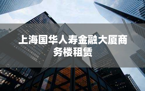 上海国华人寿金融大厦商务楼租赁