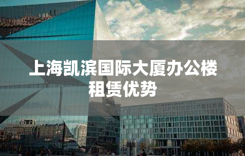 上海凯滨国际大厦办公楼租赁优势