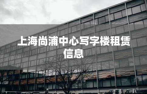 上海尚浦中心写字楼租赁信息