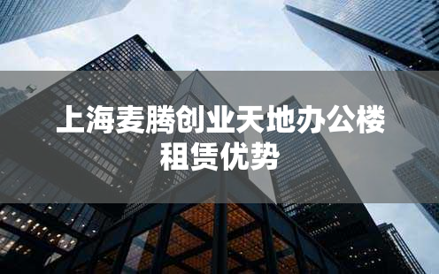 上海麦腾创业天地办公楼租赁优势