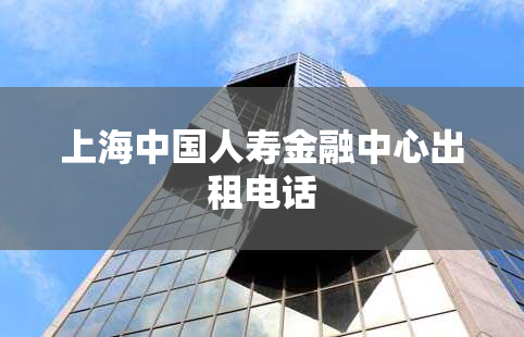 上海中国人寿金融中心出租电话