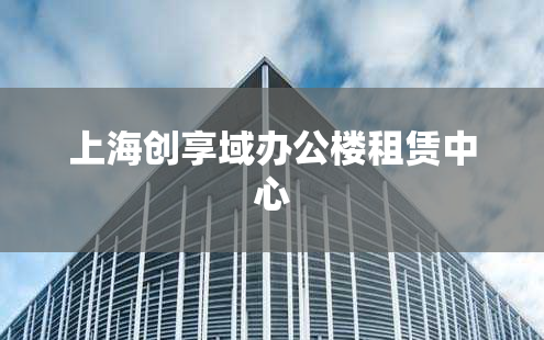 上海创享域办公楼租赁中心