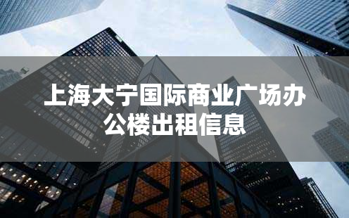 上海大宁国际商业广场办公楼出租信息