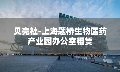 贝壳社-上海题桥生物医药产业园办公室租赁