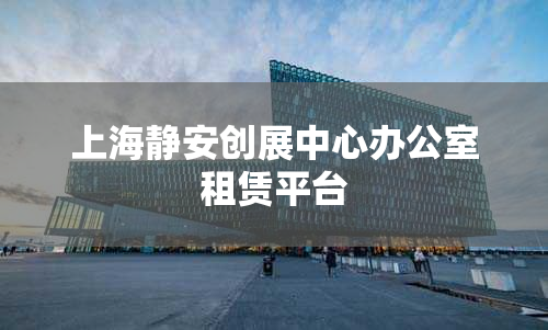 上海静安创展中心办公室租赁平台