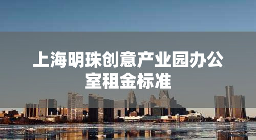 上海明珠创意产业园办公室租金标准
