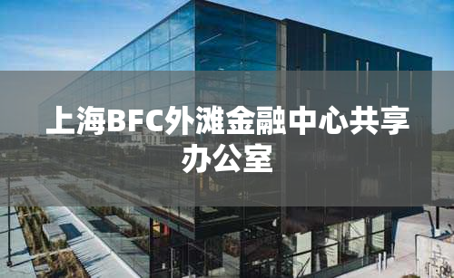上海BFC外滩金融中心共享办公室