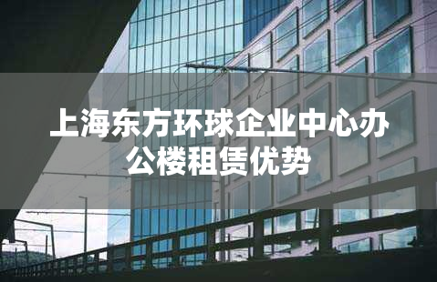 上海东方环球企业中心办公楼租赁优势