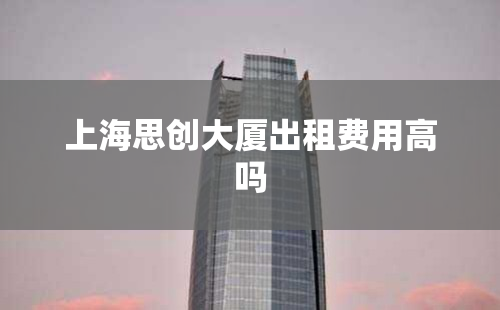 上海思创大厦出租费用高吗