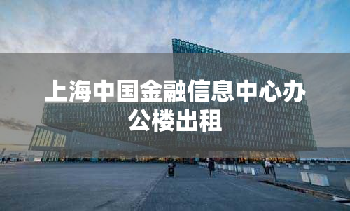 上海中国金融信息中心办公楼出租