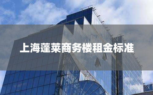 上海蓬莱商务楼租金标准
