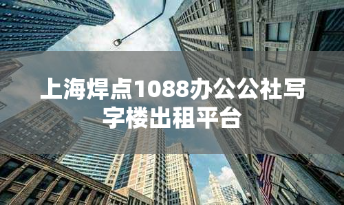 上海焊点1088办公公社写字楼出租平台
