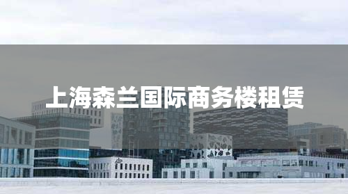 上海森兰国际商务楼租赁