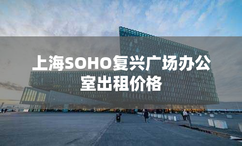 上海SOHO复兴广场办公室出租价格