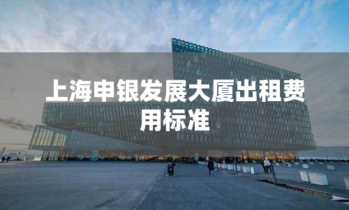 上海申银发展大厦出租费用标准