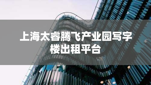 上海太睿腾飞产业园写字楼出租平台