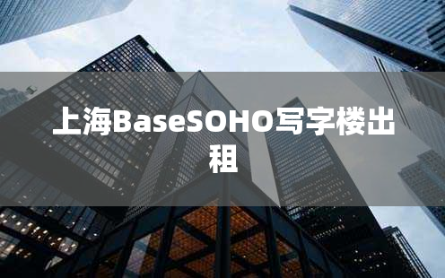 上海BaseSOHO写字楼出租