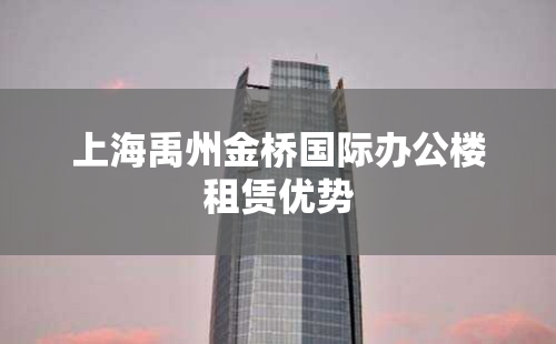上海禹州金桥国际办公楼租赁优势