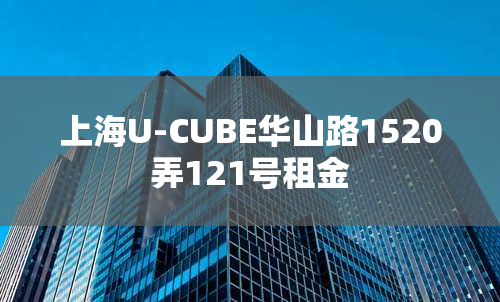 上海U-CUBE华山路1520弄121号租金