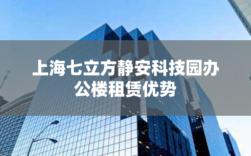 上海七立方静安科技园办公楼租赁优势