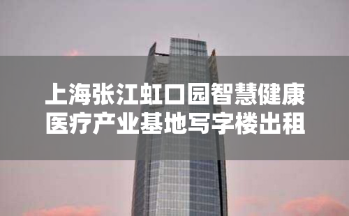 上海张江虹口园智慧健康医疗产业基地写字楼出租