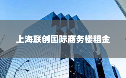 上海联创国际商务楼租金